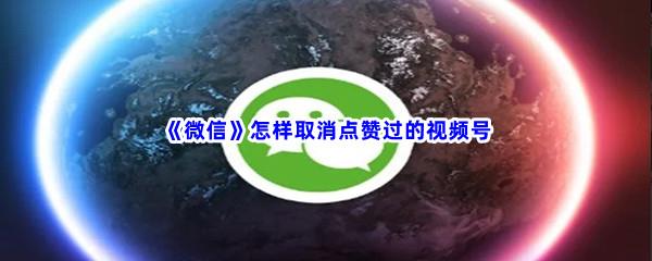 微信怎样取消点赞过的视频号