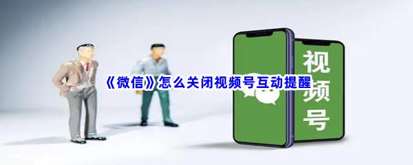 微信怎么关闭视频号互动提醒