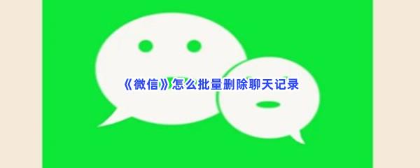 微信怎么批量删除聊天记录