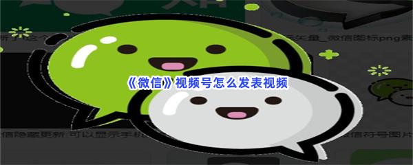 微信视频号怎么发表视频