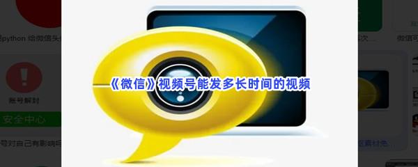 微信视频号能发多长时间的视频