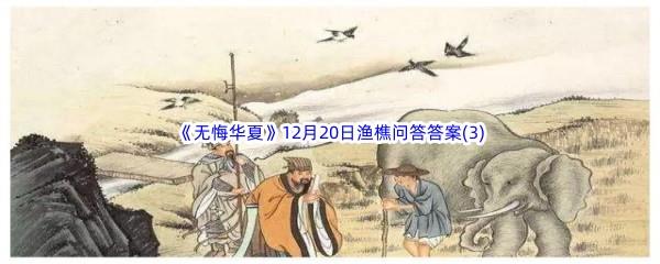 2022无悔华夏12月20日渔樵问答答案(3)分享