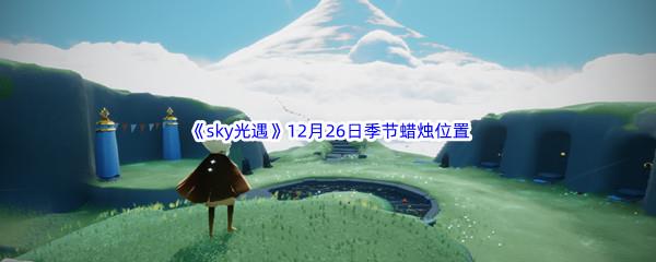 2022sky光遇12月26日季节蜡烛位置介绍
