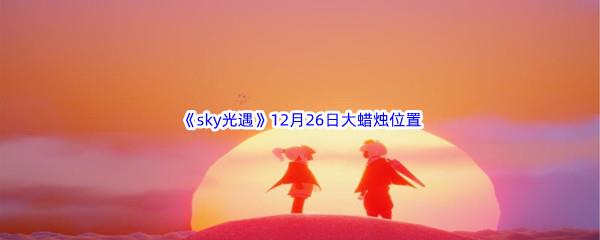 22022sky光遇12月26日额外大蜡烛位置分享