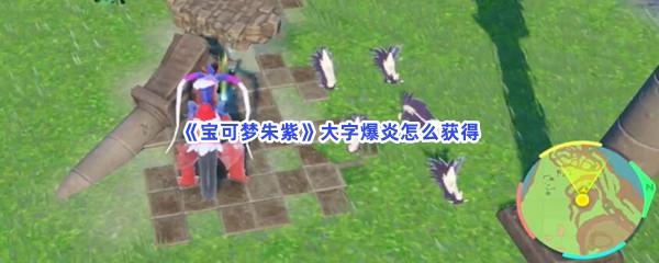 宝可梦朱紫大字爆炎怎么获得